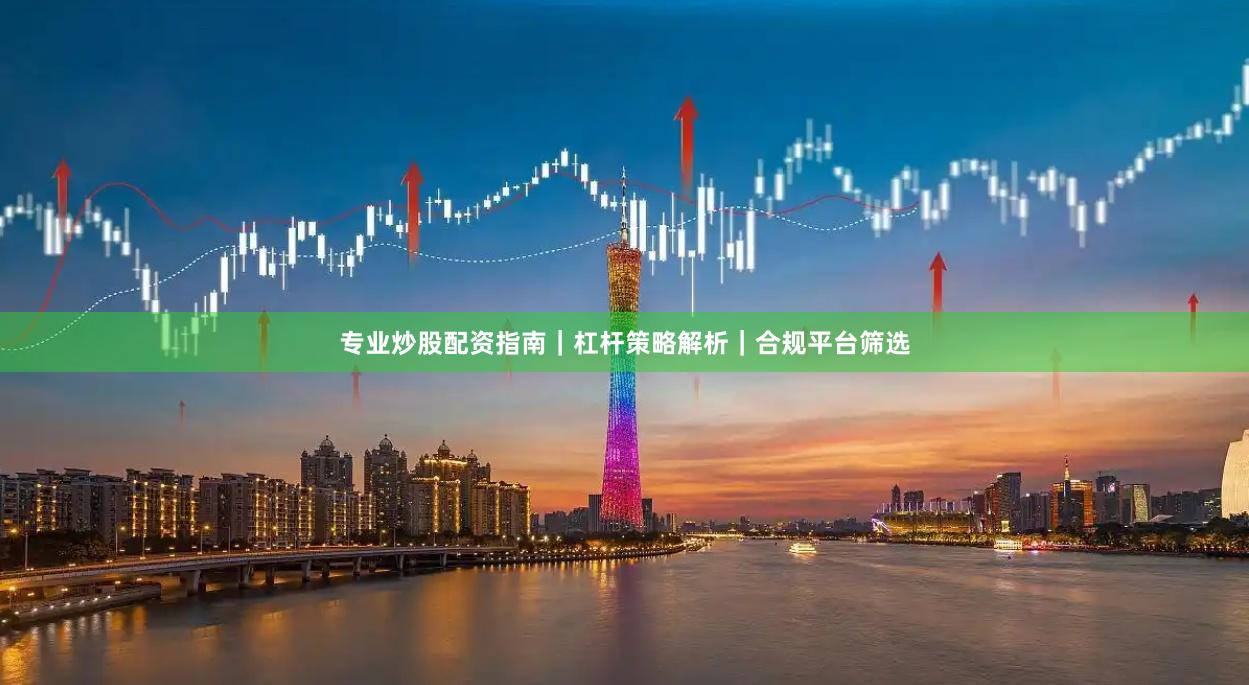 专业炒股配资指南｜杠杆策略解析｜合规平台筛选