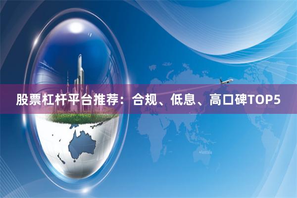 股票杠杆平台推荐：合规、低息、高口碑TOP5